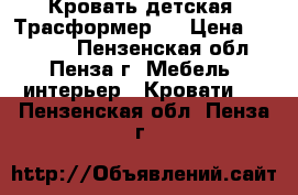 Кровать детская (Трасформер). › Цена ­ 10 500 - Пензенская обл., Пенза г. Мебель, интерьер » Кровати   . Пензенская обл.,Пенза г.